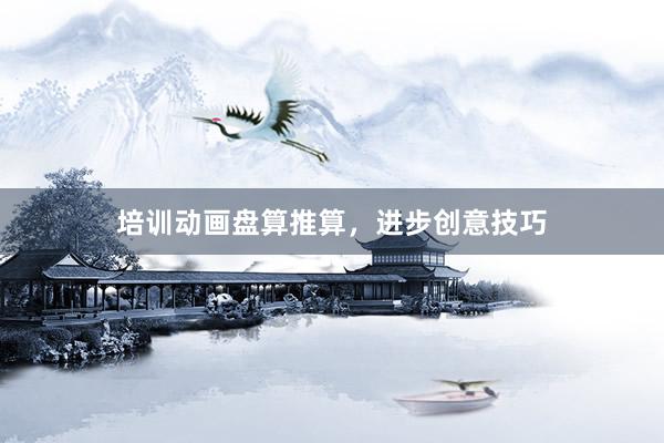 培训动画盘算推算，进步创意技巧