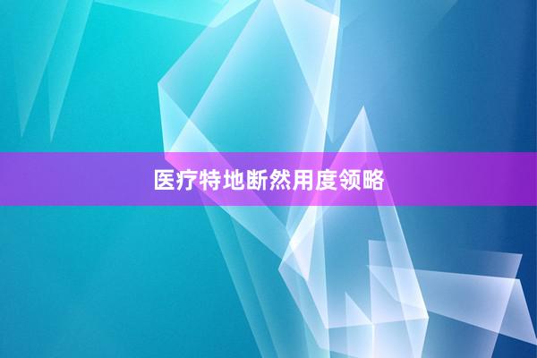 医疗特地断然用度领略