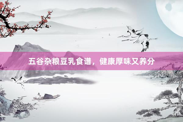 五谷杂粮豆乳食谱，健康厚味又养分